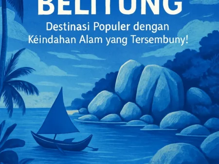 Eksplorasi Pulau Belitung, Destinasi Populer dengan Keindahan Alam yang Tersembunyi